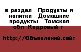  в раздел : Продукты и напитки » Домашние продукты . Томская обл.,Кедровый г.